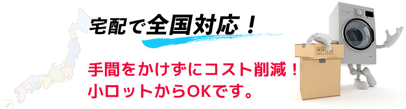 宅配で全国対応！手間をかけずにコスト削減！　小ロットからOKです。